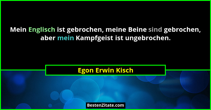 Mein Englisch ist gebrochen, meine Beine sind gebrochen, aber mein Kampfgeist ist ungebrochen.... - Egon Erwin Kisch