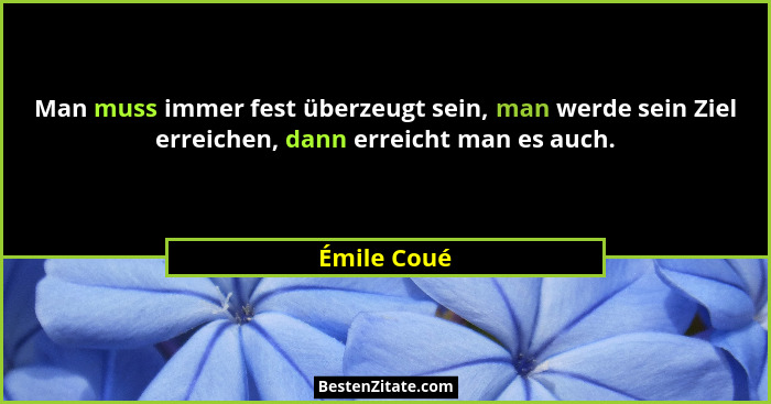 Man muss immer fest überzeugt sein, man werde sein Ziel erreichen, dann erreicht man es auch.... - Émile Coué