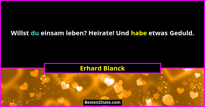 Willst du einsam leben? Heirate! Und habe etwas Geduld.... - Erhard Blanck