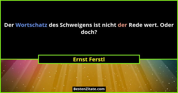 Der Wortschatz des Schweigens ist nicht der Rede wert. Oder doch?... - Ernst Ferstl