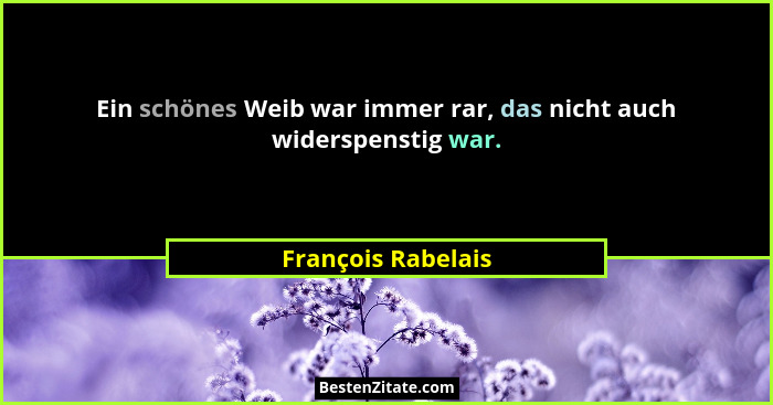 Ein schönes Weib war immer rar, das nicht auch widerspenstig war.... - François Rabelais