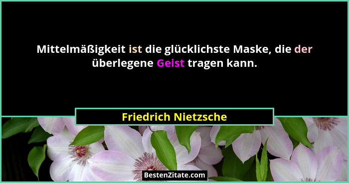Mittelmäßigkeit ist die glücklichste Maske, die der überlegene Geist tragen kann.... - Friedrich Nietzsche