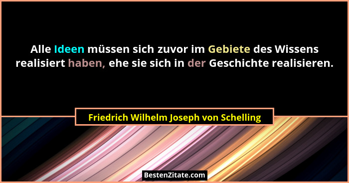Alle Ideen müssen sich zuvor im Gebiete des Wissens realisiert haben, ehe sie sich in der Geschichte realisie... - Friedrich Wilhelm Joseph von Schelling
