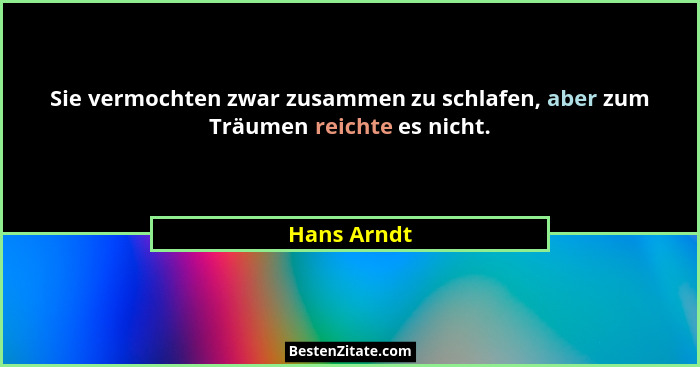 Sie vermochten zwar zusammen zu schlafen, aber zum Träumen reichte es nicht.... - Hans Arndt