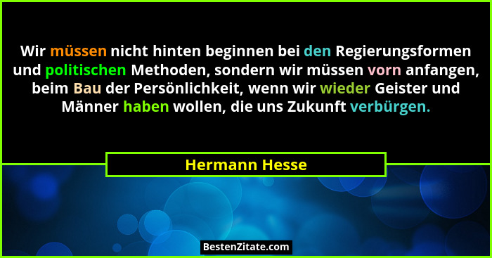 Wir müssen nicht hinten beginnen bei den Regierungsformen und politischen Methoden, sondern wir müssen vorn anfangen, beim Bau der Per... - Hermann Hesse