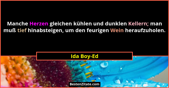 Manche Herzen gleichen kühlen und dunklen Kellern; man muß tief hinabsteigen, um den feurigen Wein heraufzuholen.... - Ida Boy-Ed