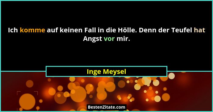 Ich komme auf keinen Fall in die Hölle. Denn der Teufel hat Angst vor mir.... - Inge Meysel