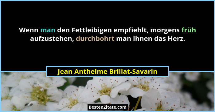 Wenn man den Fettleibigen empfiehlt, morgens früh aufzustehen, durchbohrt man ihnen das Herz.... - Jean Anthelme Brillat-Savarin