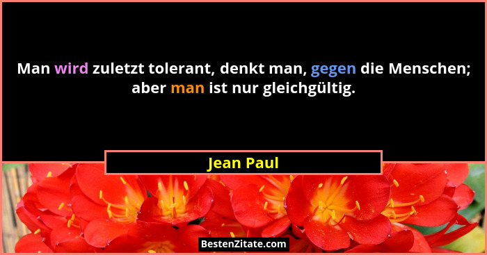 Man wird zuletzt tolerant, denkt man, gegen die Menschen; aber man ist nur gleichgültig.... - Jean Paul