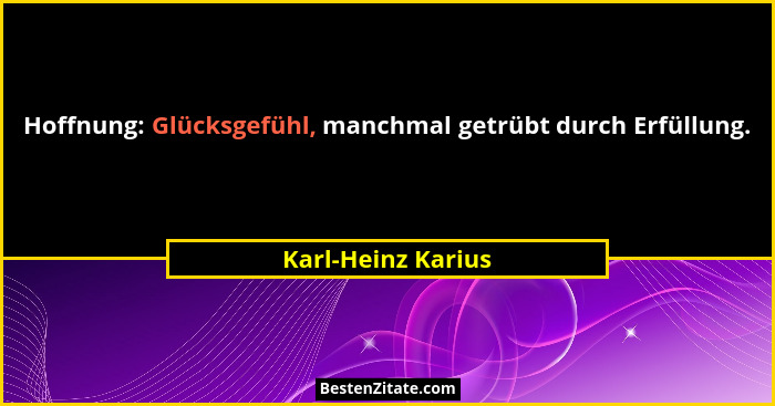 Hoffnung: Glücksgefühl, manchmal getrübt durch Erfüllung.... - Karl-Heinz Karius