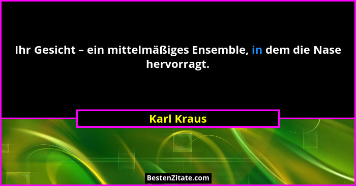 Ihr Gesicht – ein mittelmäßiges Ensemble, in dem die Nase hervorragt.... - Karl Kraus