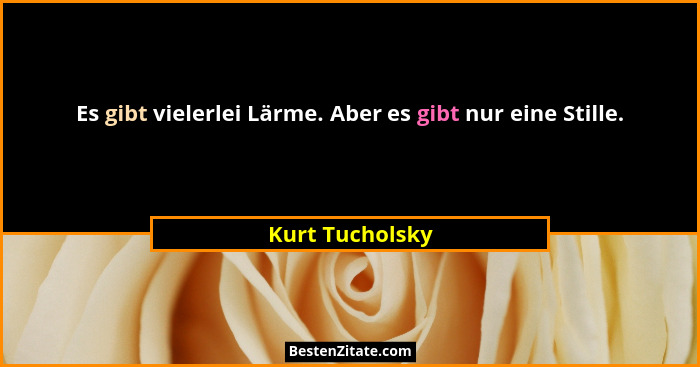 Es gibt vielerlei Lärme. Aber es gibt nur eine Stille.... - Kurt Tucholsky