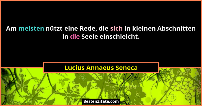 Am meisten nützt eine Rede, die sich in kleinen Abschnitten in die Seele einschleicht.... - Lucius Annaeus Seneca