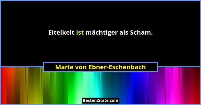 Eitelkeit ist mächtiger als Scham.... - Marie von Ebner-Eschenbach