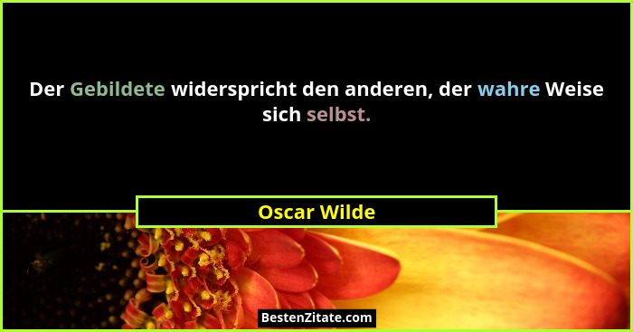 Der Gebildete widerspricht den anderen, der wahre Weise sich selbst.... - Oscar Wilde
