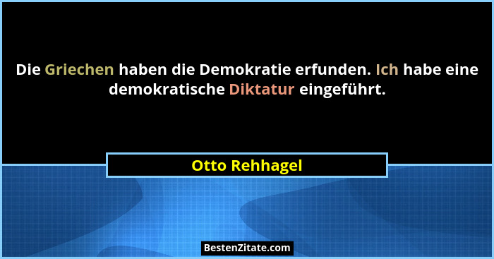 Die Griechen haben die Demokratie erfunden. Ich habe eine demokratische Diktatur eingeführt.... - Otto Rehhagel