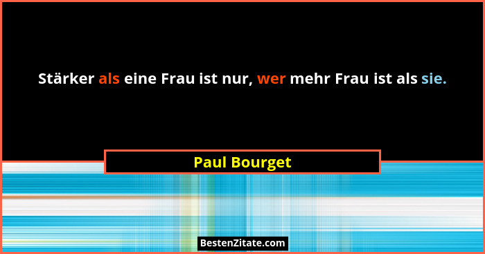 Stärker als eine Frau ist nur, wer mehr Frau ist als sie.... - Paul Bourget