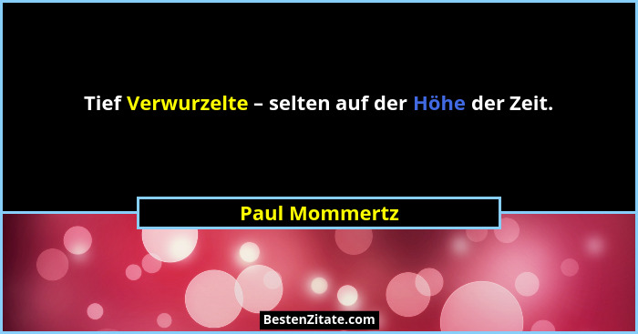 Tief Verwurzelte – selten auf der Höhe der Zeit.... - Paul Mommertz