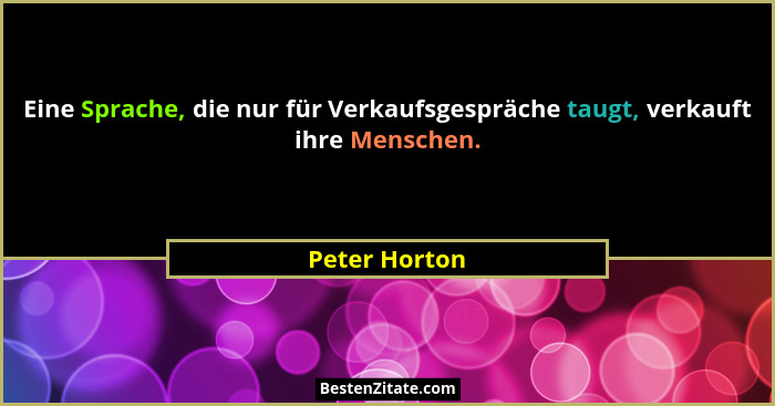 Eine Sprache, die nur für Verkaufsgespräche taugt, verkauft ihre Menschen.... - Peter Horton