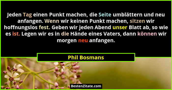 Jeden Tag einen Punkt machen, die Seite umblättern und neu anfangen. Wenn wir keinen Punkt machen, sitzen wir hoffnungslos fest. Geben... - Phil Bosmans