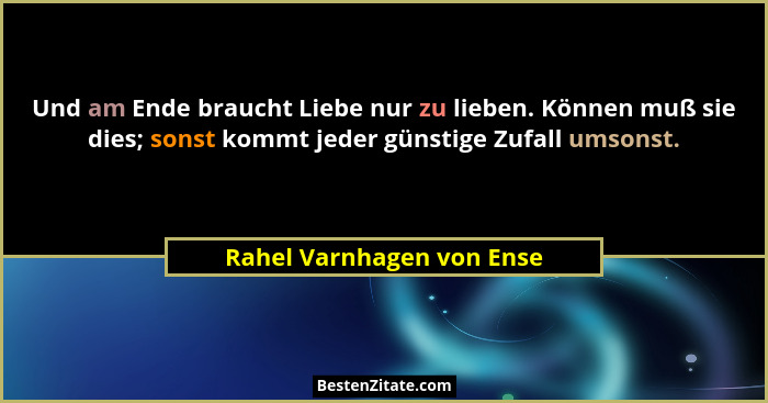 Und am Ende braucht Liebe nur zu lieben. Können muß sie dies; sonst kommt jeder günstige Zufall umsonst.... - Rahel Varnhagen von Ense