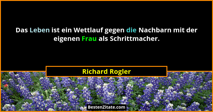Das Leben ist ein Wettlauf gegen die Nachbarn mit der eigenen Frau als Schrittmacher.... - Richard Rogler