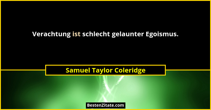 Verachtung ist schlecht gelaunter Egoismus.... - Samuel Taylor Coleridge