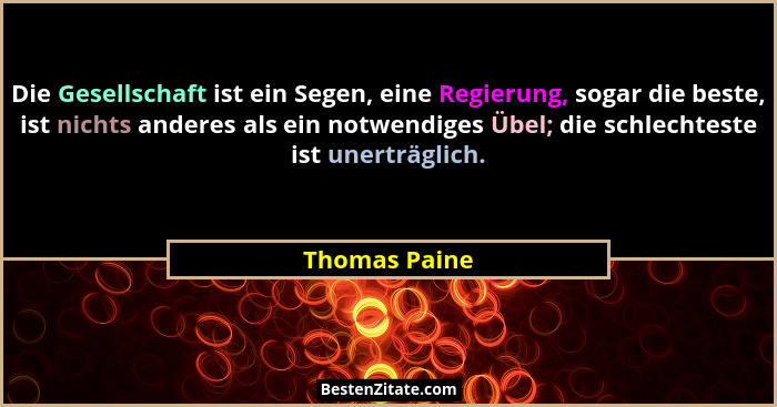 Die Gesellschaft ist ein Segen, eine Regierung, sogar die beste, ist nichts anderes als ein notwendiges Übel; die schlechteste ist uner... - Thomas Paine