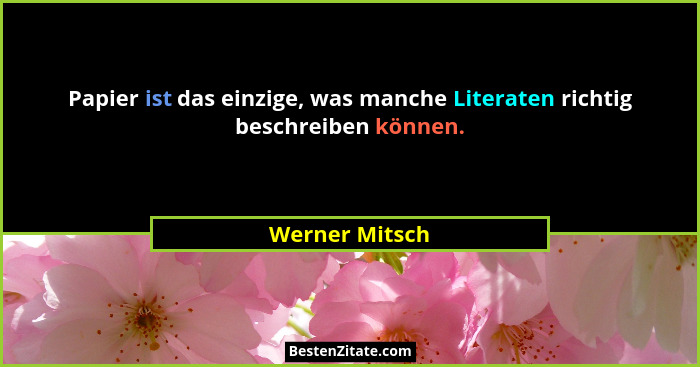Papier ist das einzige, was manche Literaten richtig beschreiben können.... - Werner Mitsch