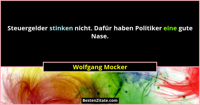 Steuergelder stinken nicht. Dafür haben Politiker eine gute Nase.... - Wolfgang Mocker
