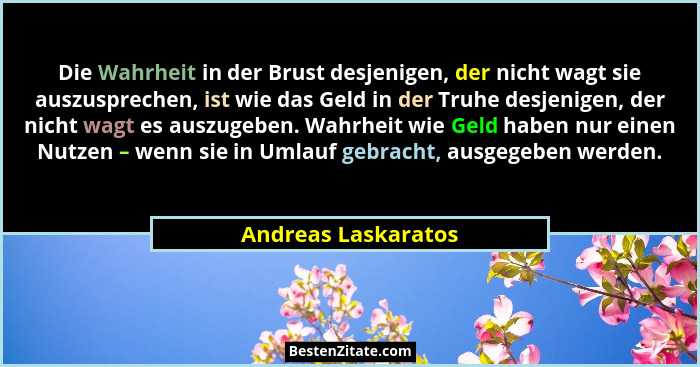 Die Wahrheit in der Brust desjenigen, der nicht wagt sie auszusprechen, ist wie das Geld in der Truhe desjenigen, der nicht wagt... - Andreas Laskaratos
