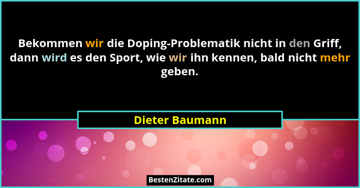 Bekommen wir die Doping-Problematik nicht in den Griff, dann wird es den Sport, wie wir ihn kennen, bald nicht mehr geben.... - Dieter Baumann