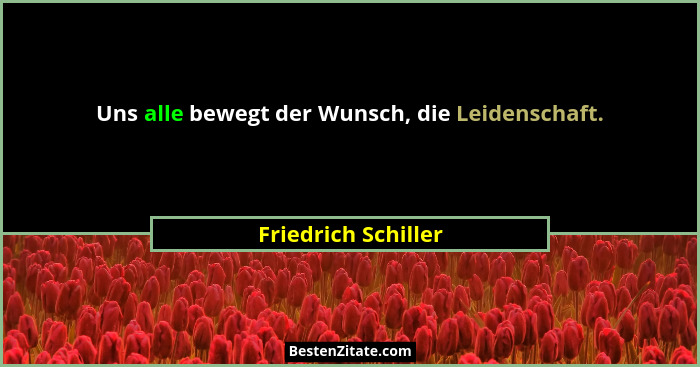 Uns alle bewegt der Wunsch, die Leidenschaft.... - Friedrich Schiller