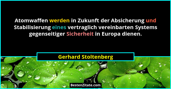 Atomwaffen werden in Zukunft der Absicherung und Stabilisierung eines vertraglich vereinbarten Systems gegenseitiger Sicherheit... - Gerhard Stoltenberg