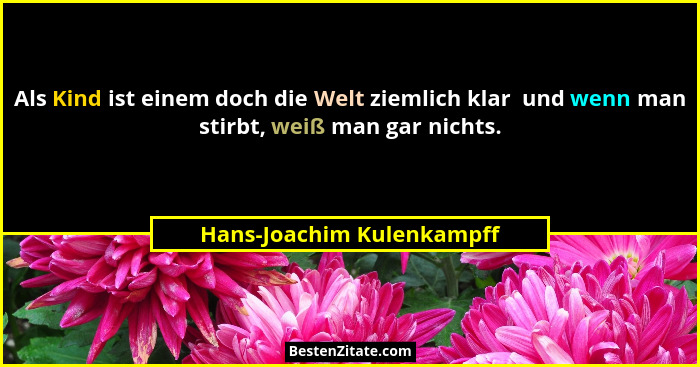 Als Kind ist einem doch die Welt ziemlich klar  und wenn man stirbt, weiß man gar nichts.... - Hans-Joachim Kulenkampff