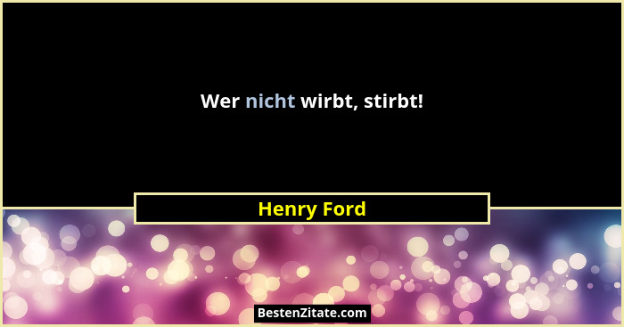 Wer nicht wirbt, stirbt!... - Henry Ford