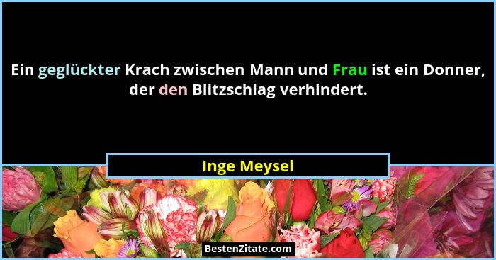 Ein geglückter Krach zwischen Mann und Frau ist ein Donner, der den Blitzschlag verhindert.... - Inge Meysel