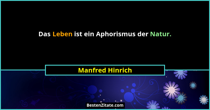 Das Leben ist ein Aphorismus der Natur.... - Manfred Hinrich