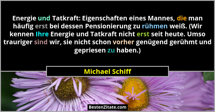 Energie und Tatkraft: Eigenschaften eines Mannes, die man häufig erst bei dessen Pensionierung zu rühmen weiß. (Wir kennen Ihre Energ... - Michael Schiff