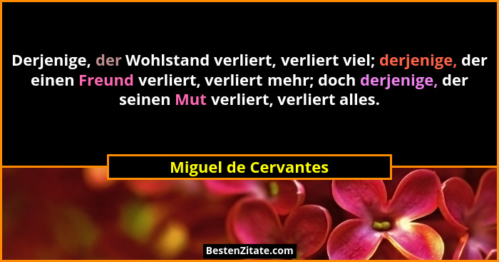 Derjenige, der Wohlstand verliert, verliert viel; derjenige, der einen Freund verliert, verliert mehr; doch derjenige, der seine... - Miguel de Cervantes