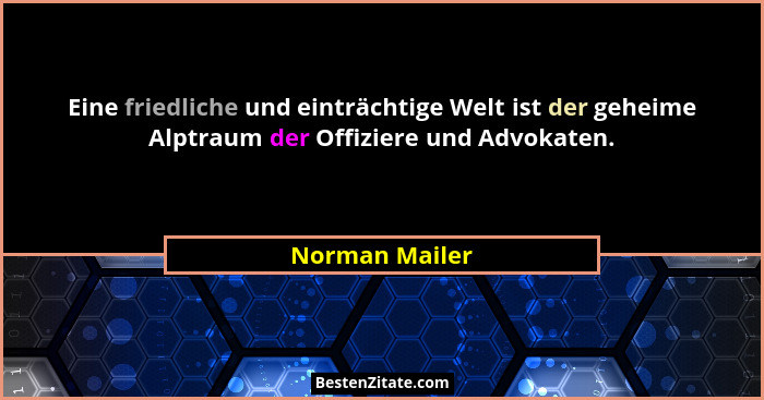 Eine friedliche und einträchtige Welt ist der geheime Alptraum der Offiziere und Advokaten.... - Norman Mailer