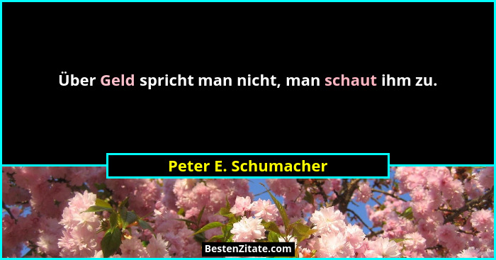 Über Geld spricht man nicht, man schaut ihm zu.... - Peter E. Schumacher