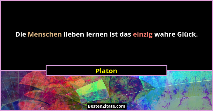 Die Menschen lieben lernen ist das einzig wahre Glück.... - Platon