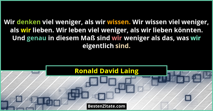 Wir denken viel weniger, als wir wissen. Wir wissen viel weniger, als wir lieben. Wir leben viel weniger, als wir lieben könnten.... - Ronald David Laing