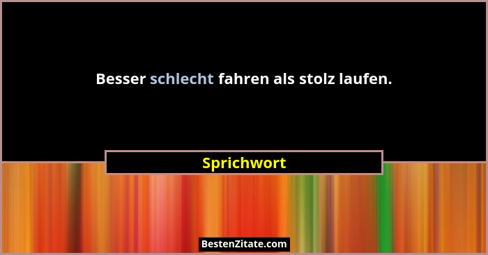 Besser schlecht fahren als stolz laufen.... - Sprichwort