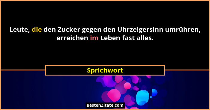 Leute, die den Zucker gegen den Uhrzeigersinn umrühren, erreichen im Leben fast alles.... - Sprichwort