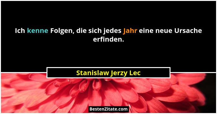 Ich kenne Folgen, die sich jedes Jahr eine neue Ursache erfinden.... - Stanislaw Jerzy Lec