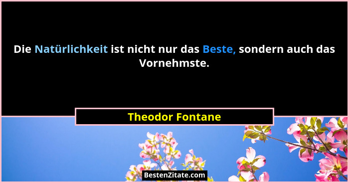 Die Natürlichkeit ist nicht nur das Beste, sondern auch das Vornehmste.... - Theodor Fontane