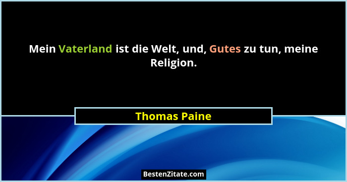 Mein Vaterland ist die Welt, und, Gutes zu tun, meine Religion.... - Thomas Paine