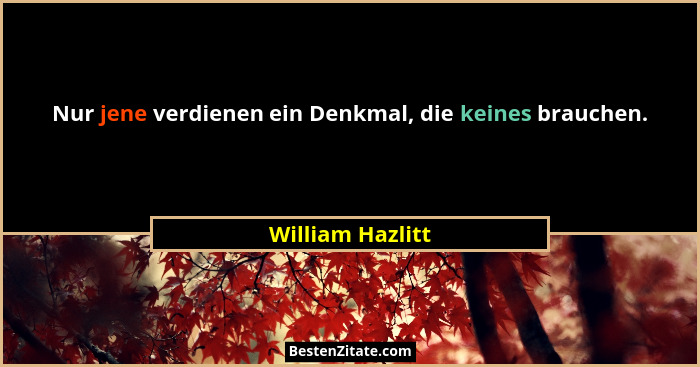 Nur jene verdienen ein Denkmal, die keines brauchen.... - William Hazlitt